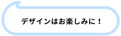 デザインはお楽しみに！